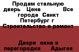 Продам стальную дверь › Цена ­ 4 500 - Все города, Санкт-Петербург г. Строительство и ремонт » Двери, окна и перегородки   . Адыгея респ.